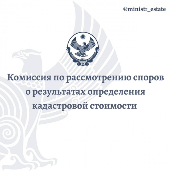 КОМИССИЯ ПО РАССМОТРЕНИЮ СПОРОВ О РЕЗУЛЬТАТАХ ОПРЕДЕЛЕНИЯ КАДАСТРОВОЙ СТОИМОСТИ НА ТЕРРИТОРИИ РЕСПУБЛИКИ ДАГЕСТАН