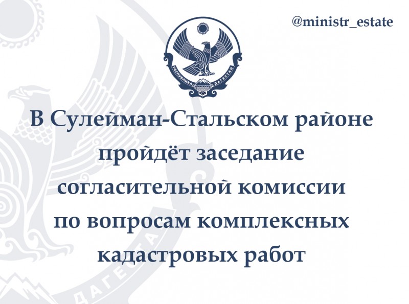 В Сулейман-Стальском районе пройдёт заседание  согласительной комиссии  по вопросам комплексных  кадастровых работ